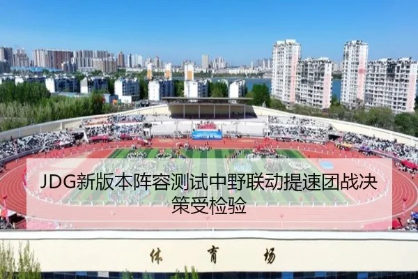 JDG新版本阵容测试中野联动提速团战决策受检验