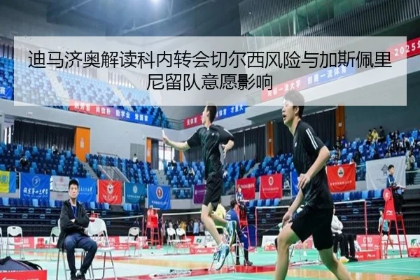 迪马济奥解读科内转会切尔西风险与加斯佩里尼留队意愿影响
