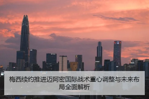 梅西续约推进迈阿密国际战术重心调整与未来布局全面解析